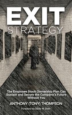 Exit Strategy, The Employee Stock Ownership Plan Can Sustain and Secure the Company's Future Without You - Thompson, Anthony (Tony)