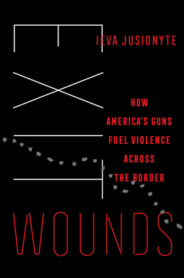 Exit Wounds: How America's Guns Fuel Violence Across the Border Volume 57 - Jusionyte, Ieva