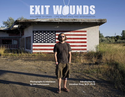 Exit Wounds: Soldiers' Stories--Life After Iraq and Afghanistan - Lommasson, Jim, and Shay, Jonathan, M D (Introduction by)