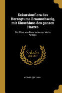 Exkursionflora des Herzogtums Braunschweig, mit Einschluss des ganzen Harzes: Der Flora von Braunschweig. Vierte Auflage.