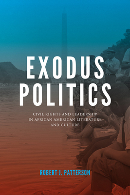 Exodus Politics: Civil Rights and Leadership in African American Literature and Culture - Patterson, Robert J