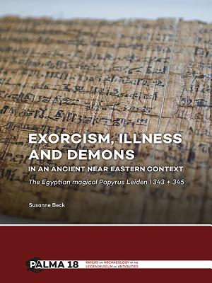 Exorcism, Illness and Demons in an Ancient Near Eastern Context: The Egyptian Magical Papyrus Leiden I 343 + 345 - Beck, Susanne