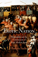 Exotic Nation: Maurophilia and the Construction of Early Modern Spain
