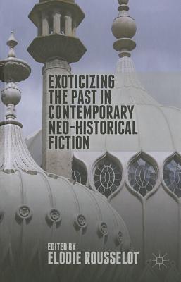 Exoticizing the Past in Contemporary Neo-Historical Fiction - Rousselot, E (Editor)