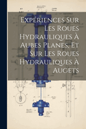 Expriences Sur Les Roues Hydrauliques  Aubes Planes, Et Sur Les Roues Hydrauliques  Augets