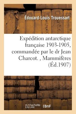 Exp?dition Antarctique Fran?aise 1903-1905, Command?e Par Le Dr Jean Charcot, Mammif?res Pinnip?des - Trouessart, ?douard-Louis