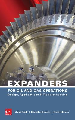 Expanders for Oil and Gas Operations: Design, Applications, and Troubleshooting - Singh, Murari, and Drosjack, Michael J, and Linden, David H
