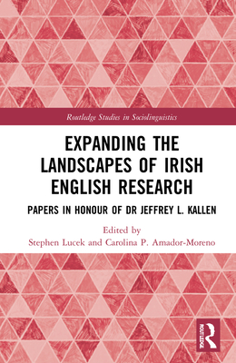 Expanding the Landscapes of Irish English Research: Papers in Honour of Dr Jeffrey L. Kallen - Lucek, Stephen (Editor), and Amador-Moreno, Carolina P (Editor)