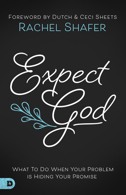 Expect God: What to Do When Your Problem Is Hiding Your Promise - Shafer, Rachel, and Sheets, Dutch (Foreword by), and Sheets, Ceci (Foreword by)