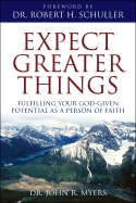 Expect Greater Things: Fulfilling Your God-Given Potential as a Person of Faith - Myers, John R, Dr.