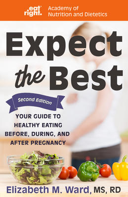 Expect the Best: Your Guide to Healthy Eating Before, During, and After Pregnancy, 2nd Edition - Ward, Elizabeth M, and Dietetics, Academy Of Nutrition and