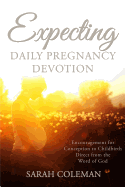 Expecting Daily Pregnancy Devotion: Encouragement for Conception to Childbirth Direct From The Word Of God