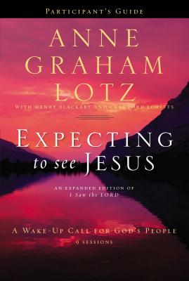 Expecting to See Jesus Bible Study Participant's Guide: A Wake-Up Call for God's People - Lotz, Anne Graham, and Blackaby, Henry, and Loritts, Crawford