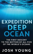 Expedition Deep Ocean: The First Descent to the Bottom of All Five of the Worlds's Oceans