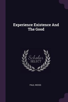 Experience Existence And The Good - Weiss, Paul
