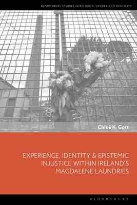 Experience, Identity & Epistemic Injustice Within Ireland's Magdalene Laundries - Gott, Chloe K, and Llewellyn, Dawn (Editor), and Sharma, Sonya (Editor)