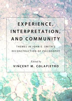 Experience, Interpretation, and Community: Themes in John E. Smith (Tm)S Reconstruction of Philosophy - Colapietro, Vincent M (Editor)