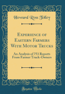 Experience of Eastern Farmers with Motor Trucks: An Analysis of 753 Reports from Farmer Truck-Owners (Classic Reprint)