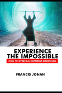 Experience The Impossible: How To Overcome Difficult Situations