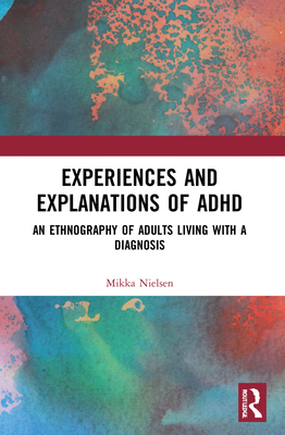 Experiences and Explanations of ADHD: An Ethnography of Adults Living with a Diagnosis - Nielsen, Mikka