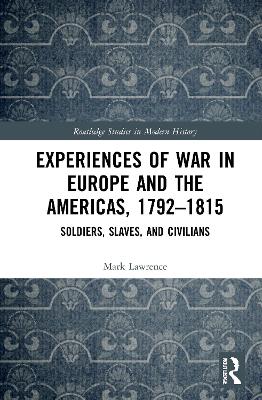 Experiences of War in Europe and the Americas, 1792-1815: Soldiers, Slaves, and Civilians - Lawrence, Mark