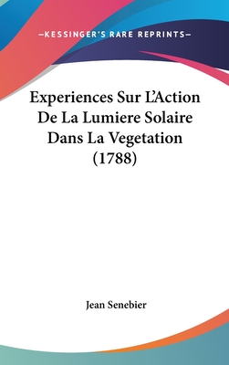 Experiences Sur L'Action de La Lumiere Solaire Dans La Vegetation (1788) - Senebier, Jean