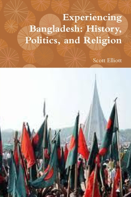 Experiencing Bangladesh: History, Politics, and Religion - Elliott, Scott