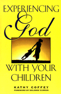 Experiencing God with Your Children - Coffey, Kathy, and Curran, Dolores (Foreword by)