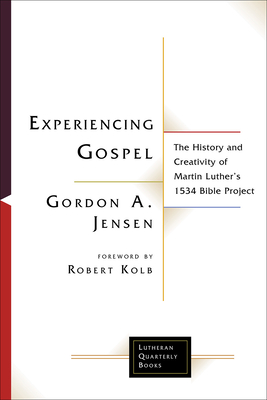 Experiencing Gospel: The History and Creativity of Martin Luther's 1534 Bible Project - Jensen, Gordon A, and Kolb, Robert (Foreword by)