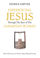 Experiencing Jesus Through The Eyes of The Samaritan Woman: What This Story Can Teach Us About Missional Living