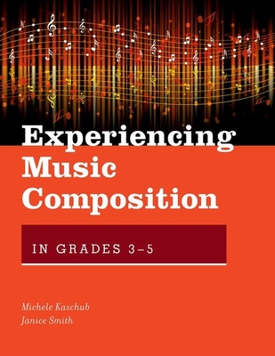 Experiencing Music Composition in Grades 3-5 - Kaschub, Michele, and Smith, Janice