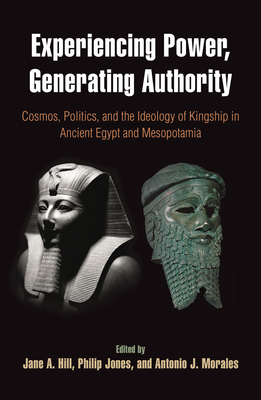 Experiencing Power, Generating Authority: Cosmos, Politics, and the Ideology of Kingship in Ancient Egypt and Mesopotamia - Hill, Jane A (Editor), and Jones, Philip (Editor), and Morales, Antonio J (Editor)