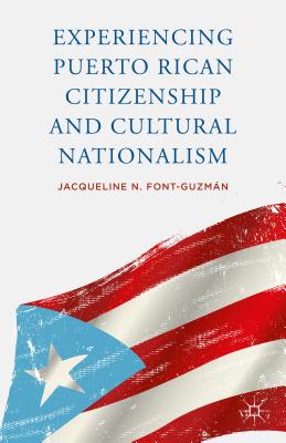 Experiencing Puerto Rican Citizenship and Cultural Nationalism - Font-Guzmn, J.