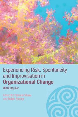 Experiencing Spontaneity, Risk & Improvisation in Organizational Life: Working Live - Shaw, Patricia, Dr. (Editor), and Stacey, Ralph (Editor)