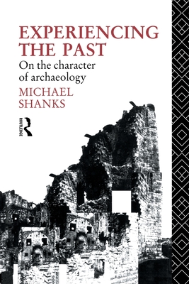 Experiencing the Past: On the Character of Archaeology - Shanks, Michael