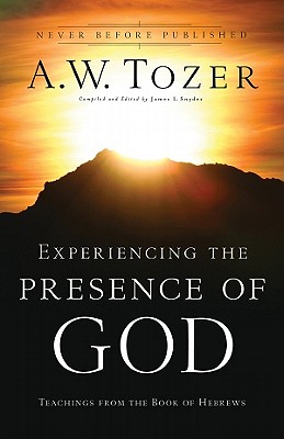 Experiencing the Presence of God: Teachings from the Book of Hebrews - Tozer, A W, and Snyder, James L, Dr. (Compiled by)