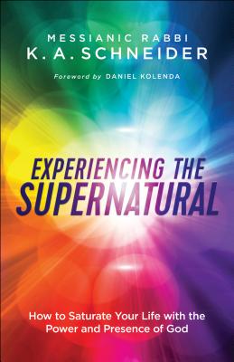 Experiencing the Supernatural: How to Saturate Your Life with the Power and Presence of God - Schneider, Messianic Rabbi K a, and Kolenda, Daniel (Foreword by)