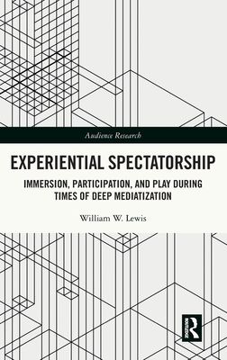 Experiential Spectatorship: Immersion, Participation, and Play During Times of Deep Mediatization - Lewis, William W