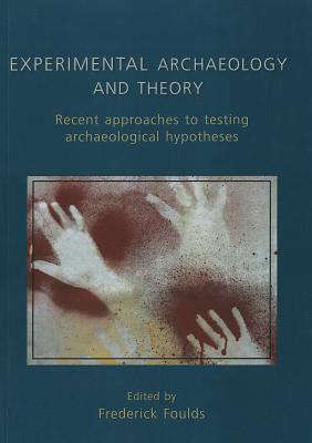 Experimental Archaeology and Theory: Recent Approaches to Archaeological Hypotheses - Foulds, Frederick W. F. (Editor)