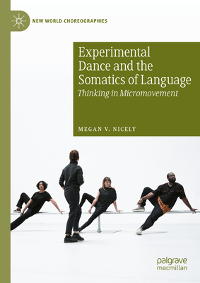 Experimental Dance and the Somatics of Language: Thinking in Micromovement - Nicely, Megan V