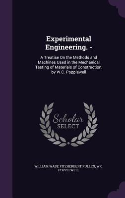 Experimental Engineering. -: A Treatise On the Methods and Machines Used in the Mechanical Testing of Materials of Construction, by W.C. Popplewell - Pullen, William Wade Fitzherbert, and Popplewell, W C