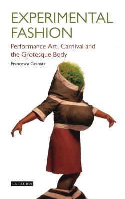 Experimental Fashion: Performance Art, Carnival and the Grotesque Body - Granata, Francesca, Professor