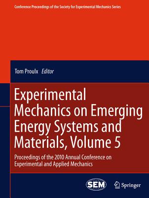 Experimental Mechanics on Emerging Energy Systems and Materials, Volume 5: Proceedings of the 2010 Annual Conference on Experimental and Applied Mechanics - Proulx, Tom (Editor)