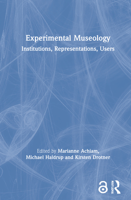 Experimental Museology: Institutions, Representations, Users - Achiam, Marianne (Editor), and Haldrup, Michael (Editor), and Drotner, Kirsten (Editor)