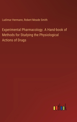 Experimental Pharmacology. A Hand-book of Methods for Studying the Physiological Actions of Drugs - Hermann, Ludimar, and Smith, Robert Meade