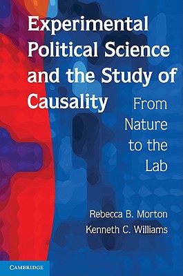 Experimental Political Science and the Study of Causality: From Nature to the Lab - Morton, Rebecca B, Professor, and Williams, Kenneth C