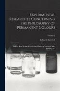 Experimental Researches Concerning the Philosophy of Permanent Colours: And the Best Means of Producing Them, by Dyeing, Calico Printing, &C; Volume 2