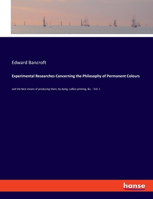 Experimental Researches Concerning the Philosophy of Permanent Colours: and the best means of producing them, by dying, callico printing, &c. - Vol. 1 - Bancroft, Edward