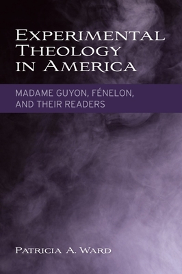 Experimental Theology in America: Madame Guyon, Fnelon, and Their Readers - Ward, Patricia A