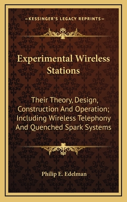 Experimental Wireless Stations: Their Theory, Design, Construction And Operation; Including Wireless Telephony And Quenched Spark Systems - Edelman, Philip E